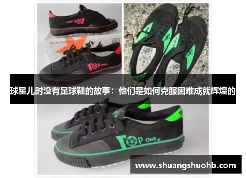 球星儿时没有足球鞋的故事：他们是如何克服困难成就辉煌的