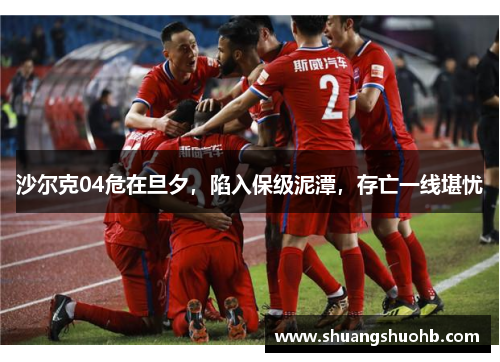 沙尔克04危在旦夕，陷入保级泥潭，存亡一线堪忧